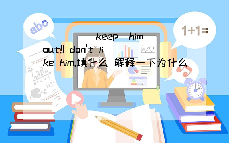 ____(keep)him out!I don't like him.填什么 解释一下为什么