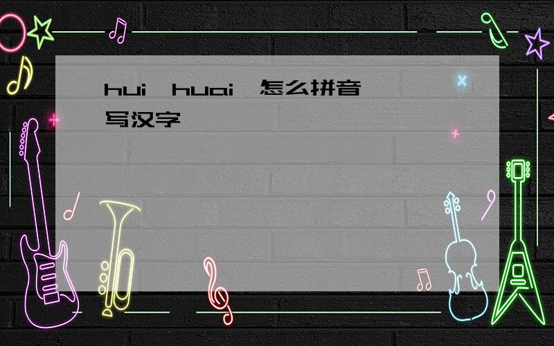 hui,huai,怎么拼音,写汉字