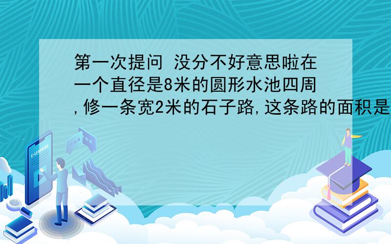 第一次提问 没分不好意思啦在一个直径是8米的圆形水池四周,修一条宽2米的石子路,这条路的面积是多少?一种自行车轮胎外直径30厘米,如果平均每分钟转100圈,0.5小时行多少米?通过长1670米的