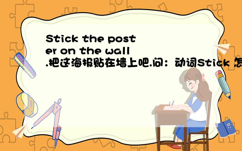 Stick the poster on the wall.把这海报贴在墙上吧.问：动词Stick 怎么在开头作主语了?