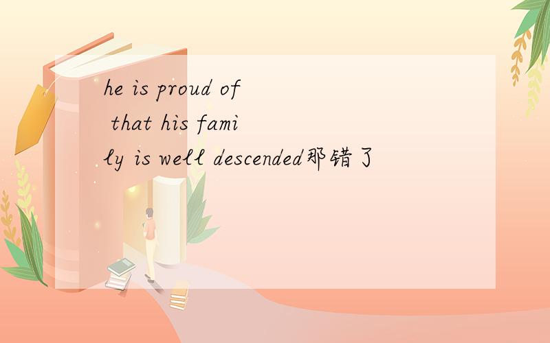 he is proud of that his family is well descended那错了