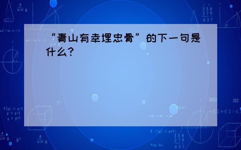 “青山有幸埋忠骨”的下一句是什么?