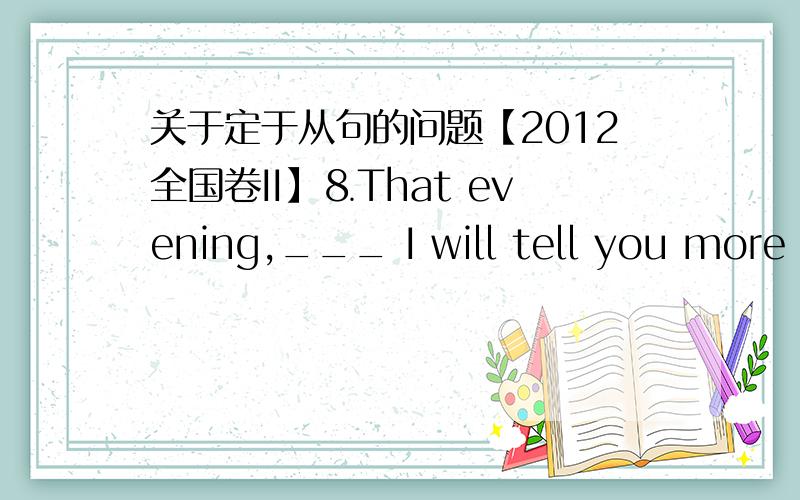 关于定于从句的问题【2012全国卷II】⒏That evening,___ I will tell you more about later,I ended up working very late.A.that B.which C.what D.when为什么是选B呢?后面的句子不是完整的句子吗?前面应该填副词啊