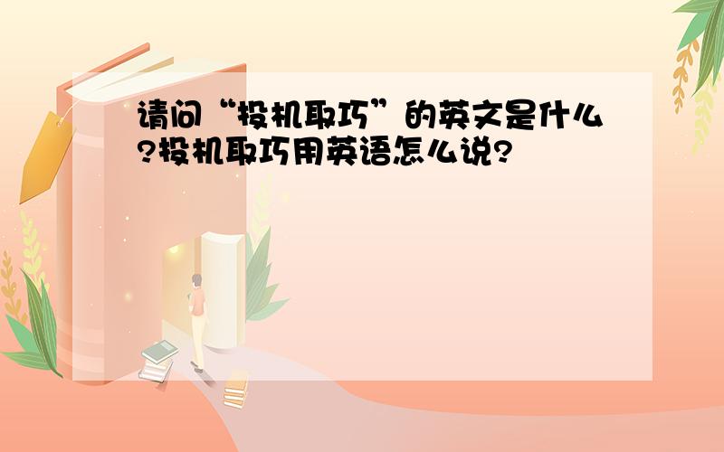 请问“投机取巧”的英文是什么?投机取巧用英语怎么说?