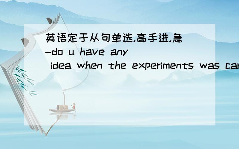 英语定于从句单选.高手进.急-do u have any idea when the experiments was carried out?-.i hear it was not until last year[    ] their plan has been approved.A.thatB.whenC.beforeD.once答案是B为什么啊 ?还有请翻译一下题目.答案