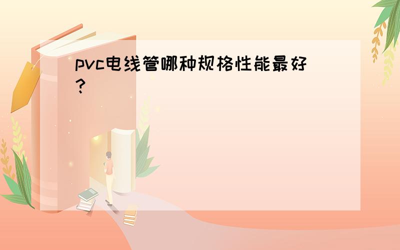 pvc电线管哪种规格性能最好?