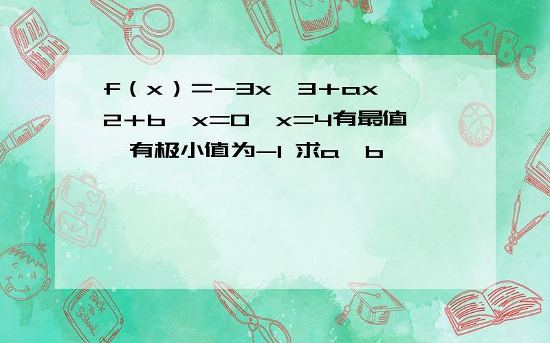 f（x）＝-3x∧3＋ax∧2＋b,x=0,x=4有最值,有极小值为-1 求a,b