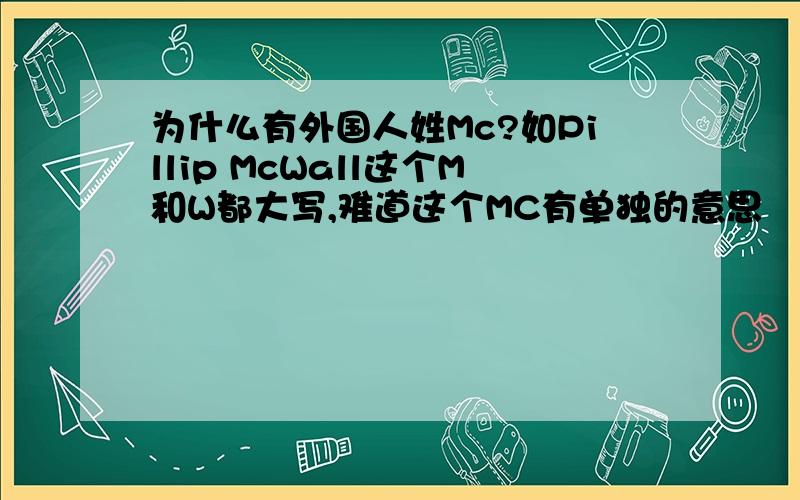 为什么有外国人姓Mc?如Pillip McWall这个M和W都大写,难道这个MC有单独的意思