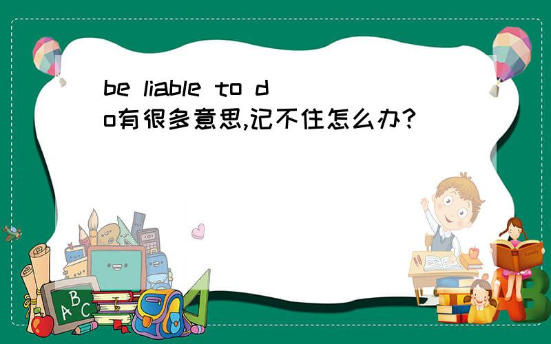 be liable to do有很多意思,记不住怎么办?