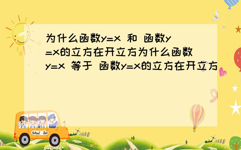 为什么函数y=x 和 函数y=x的立方在开立方为什么函数y=x 等于 函数y=x的立方在开立方