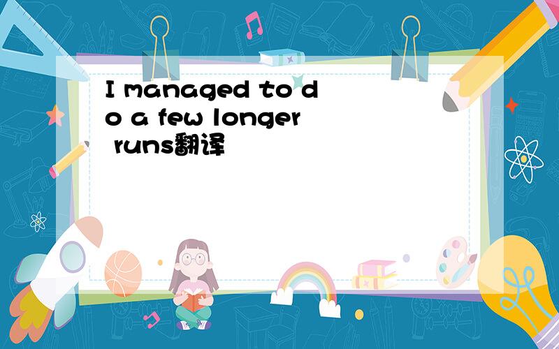 I managed to do a few longer runs翻译