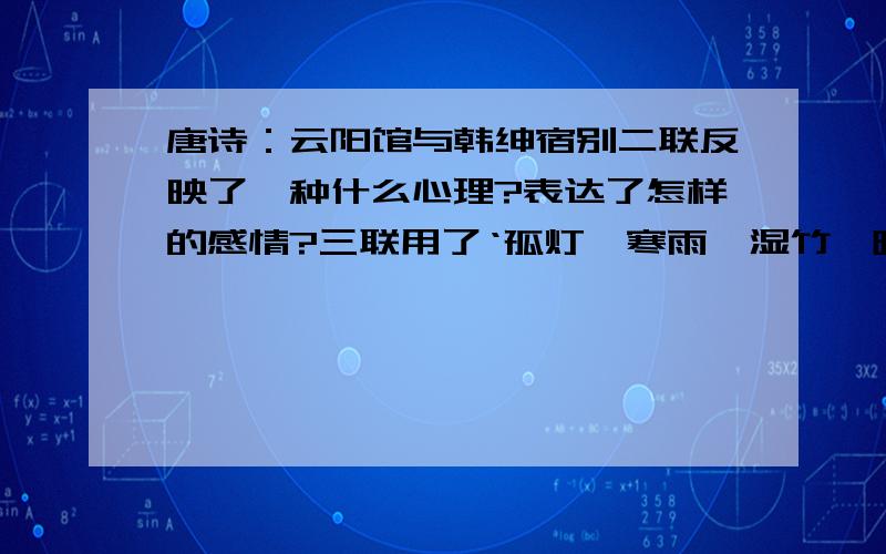 唐诗：云阳馆与韩绅宿别二联反映了一种什么心理?表达了怎样的感情?三联用了‘孤灯、寒雨、湿竹、暗烟’