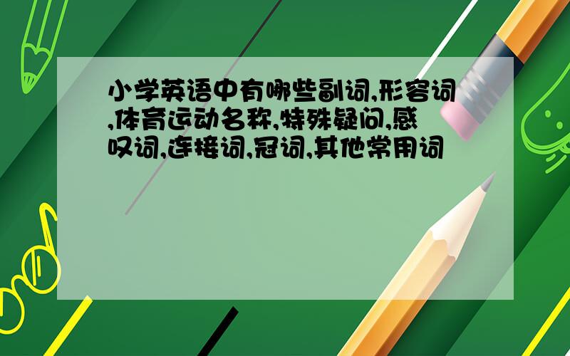 小学英语中有哪些副词,形容词,体育运动名称,特殊疑问,感叹词,连接词,冠词,其他常用词