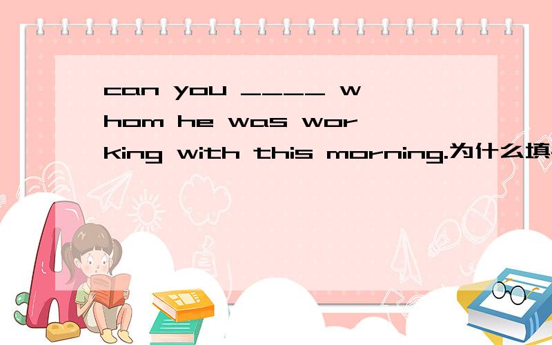 can you ____ whom he was working with this morning.为什么填find out 而不填find知道了find强调找的结果find out表示通过理解分析思考等查明一件事情 有弄清楚 的意思 强调找的过程