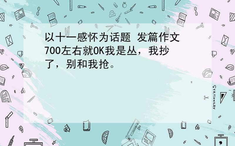 以十一感怀为话题 发篇作文 700左右就OK我是丛，我抄了，别和我抢。