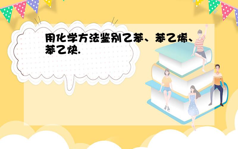 用化学方法鉴别乙苯、苯乙烯、苯乙炔.