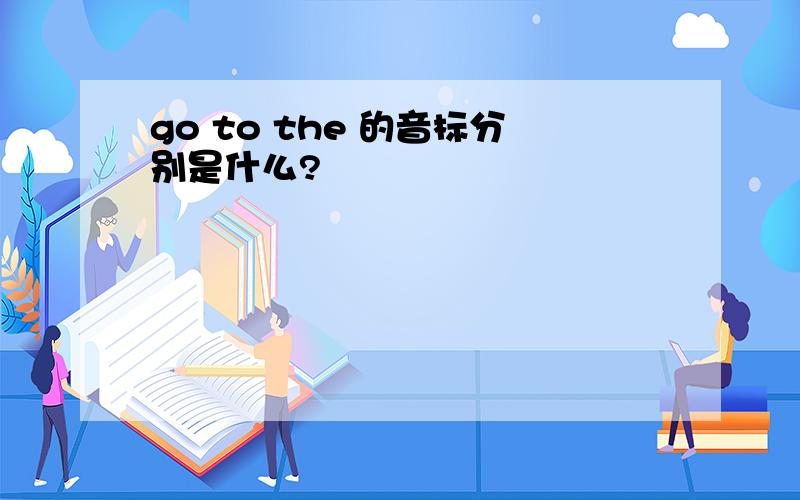 go to the 的音标分别是什么?