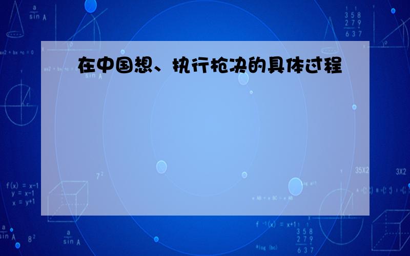 在中国想、执行枪决的具体过程