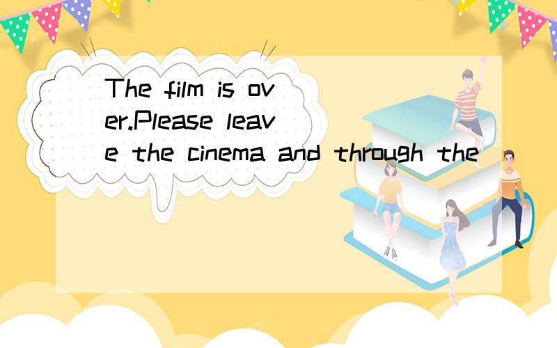 The film is over.Please leave the cinema and through the _________.