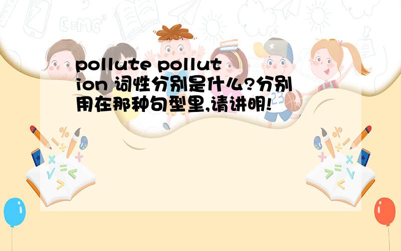 pollute pollution 词性分别是什么?分别用在那种句型里,请讲明!