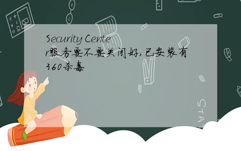 Security Center服务要不要关闭好,已安装有360杀毒