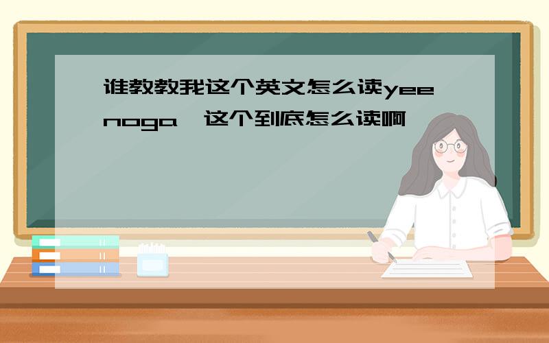 谁教教我这个英文怎么读yeenoga,这个到底怎么读啊