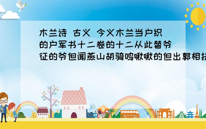 木兰诗 古义 今义木兰当户织的户军书十二卷的十二从此替爷征的爷但闻燕山胡骑鸣啾啾的但出郭相扶将的郭双兔傍地走的傍