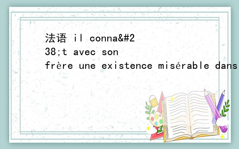 法语 il connaît avec son frère une existence misérable dans une sordide mansarde de Londres这句话啥意思?connaître une existence 是经历着.生活 的意思么?