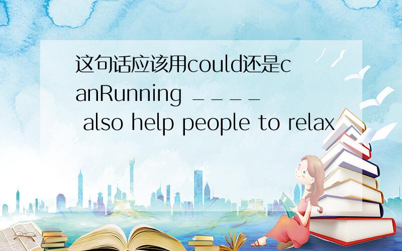 这句话应该用could还是canRunning ____ also help people to relax