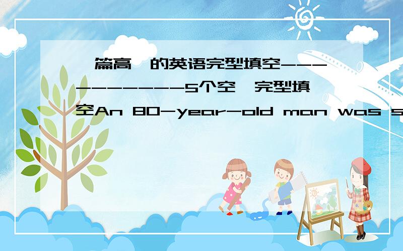 一篇高一的英语完型填空----------5个空,完型填空An 80-year-old man was sitting in his house beside his 45-year-old son.Suddenly a crow landed in front of the window.The father（36） his son,“What is that?” The son replied,“It i