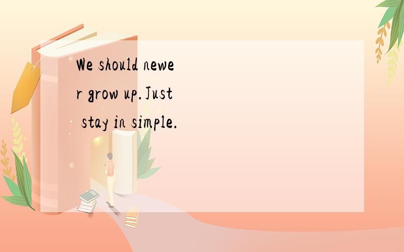 We should newer grow up.Just stay in simple.