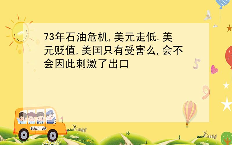 73年石油危机,美元走低.美元贬值,美国只有受害么,会不会因此刺激了出口