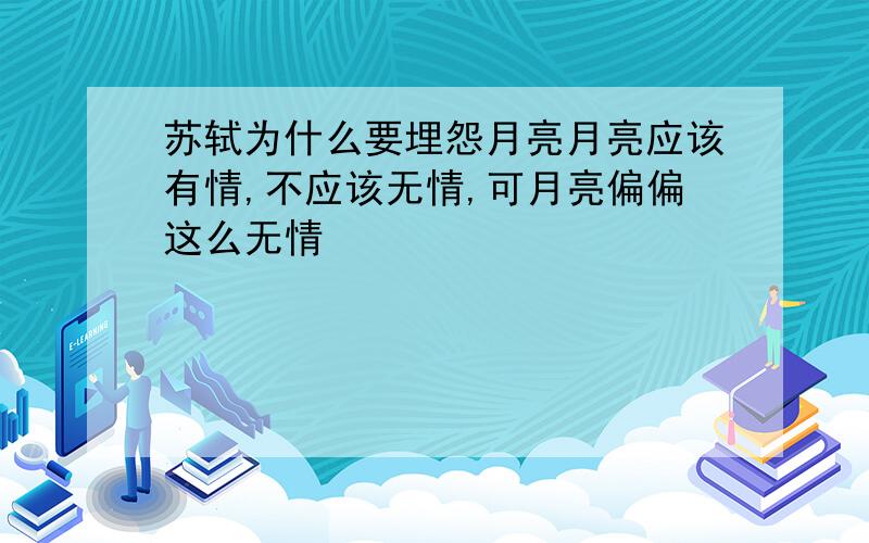 苏轼为什么要埋怨月亮月亮应该有情,不应该无情,可月亮偏偏这么无情