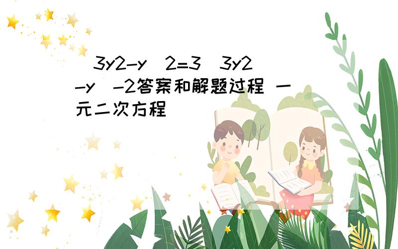 (3y2-y)2=3(3y2-y)-2答案和解题过程 一元二次方程