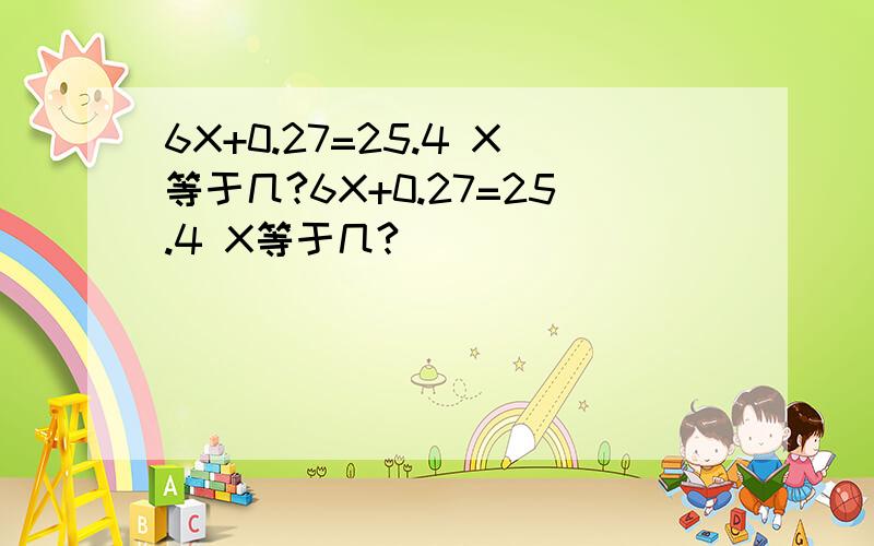 6X+0.27=25.4 X等于几?6X+0.27=25.4 X等于几?