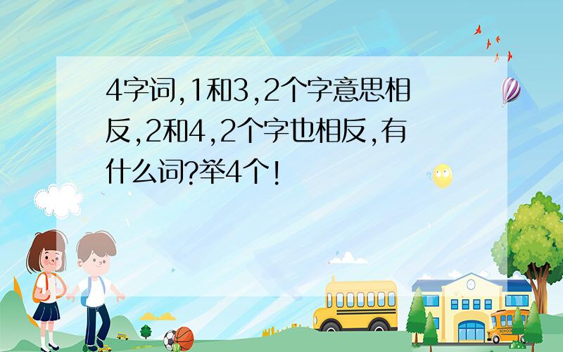 4字词,1和3,2个字意思相反,2和4,2个字也相反,有什么词?举4个!