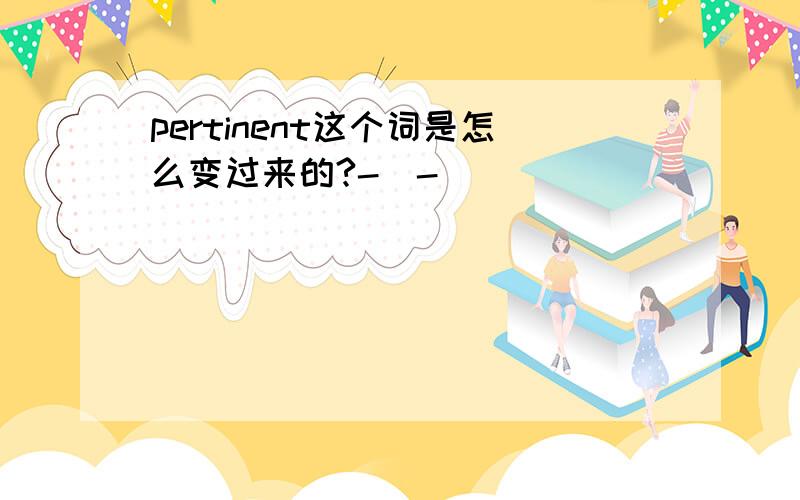 pertinent这个词是怎么变过来的?-_-