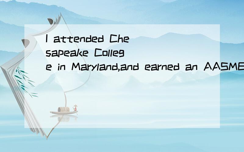 I attended Chesapeake College in Maryland,and earned an AASME degree with 3.5 Grade Point Average.AASME degree 啥意思