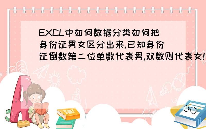 EXCL中如何数据分类如何把身份证男女区分出来,已知身份证倒数第二位单数代表男,双数则代表女!