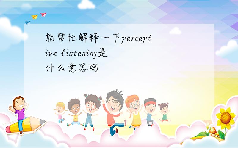 能帮忙解释一下perceptive listening是什么意思吗