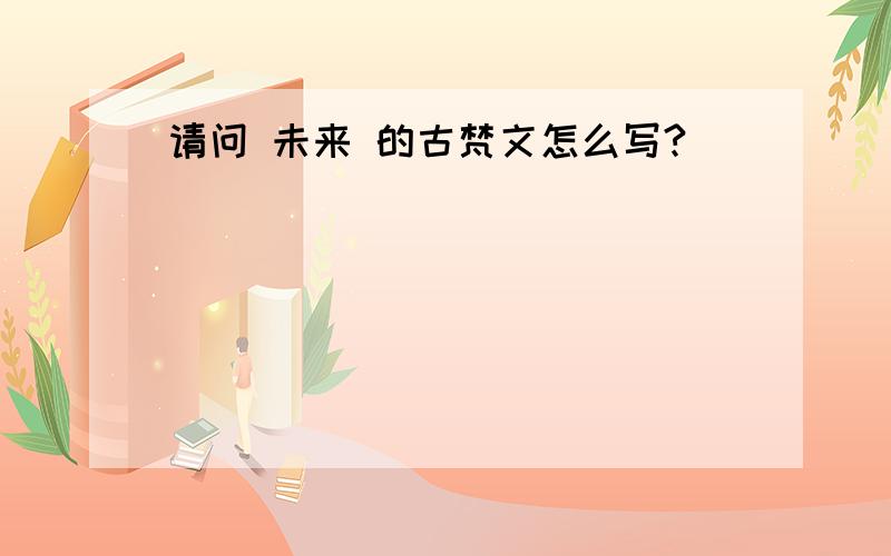 请问 未来 的古梵文怎么写?