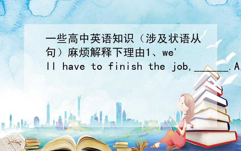 一些高中英语知识（涉及状语从句）麻烦解释下理由1、we'll have to finish the job,______.A,long it takes however B,it takes however longClong however it takes D,however long it takes2._______Mother will wait for him to have dinner