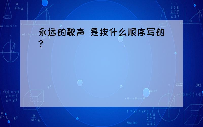 永远的歌声 是按什么顺序写的?