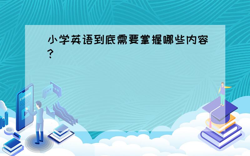 小学英语到底需要掌握哪些内容?