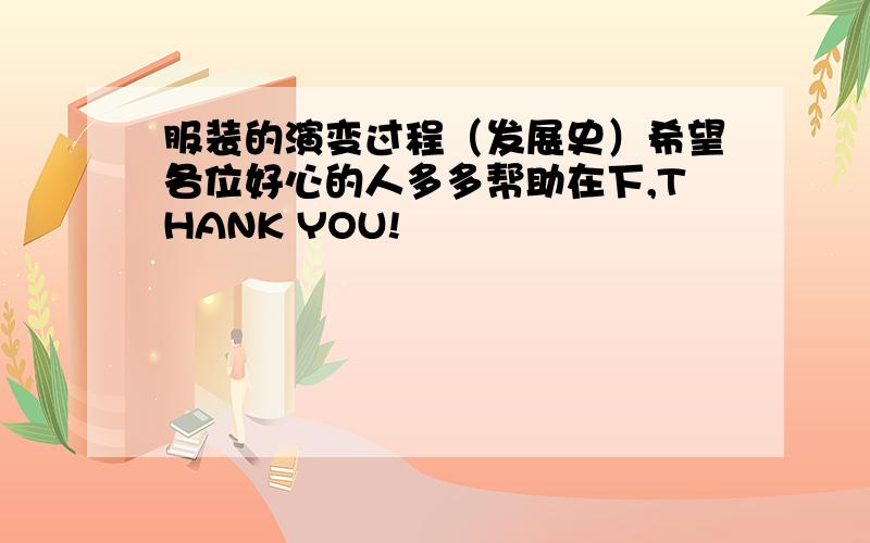 服装的演变过程（发展史）希望各位好心的人多多帮助在下,THANK YOU!