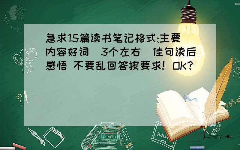 急求15篇读书笔记格式:主要内容好词(3个左右)佳句读后感悟 不要乱回答按要求！OK？