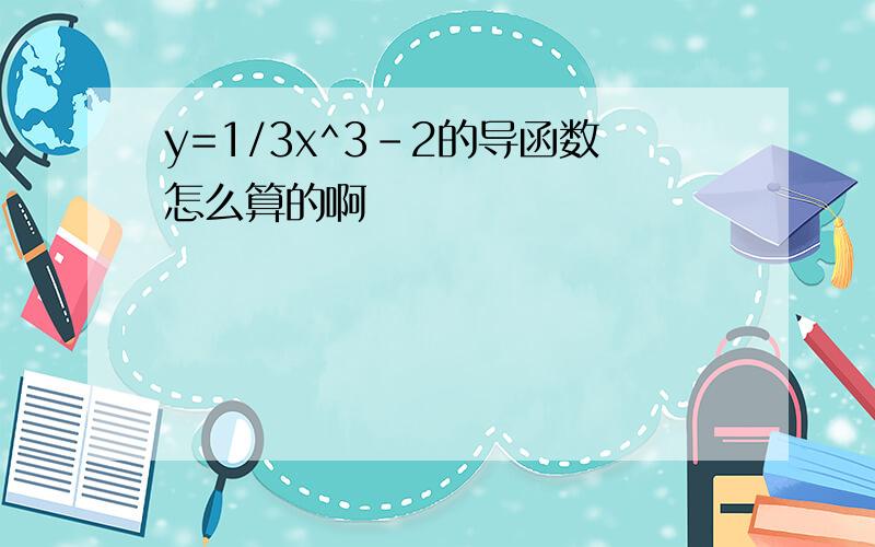 y=1/3x^3-2的导函数怎么算的啊