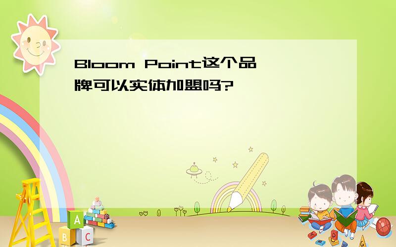 Bloom Point这个品牌可以实体加盟吗?