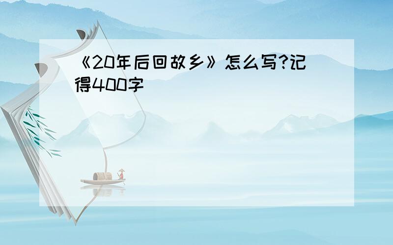 《20年后回故乡》怎么写?记得400字