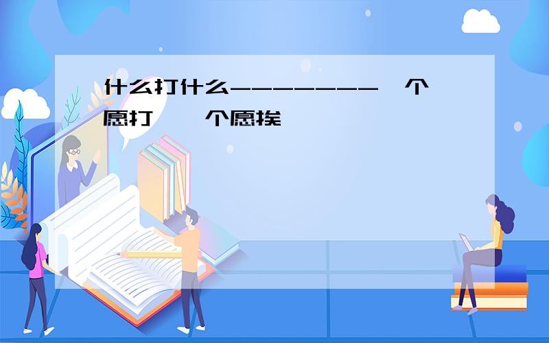 什么打什么-------一个愿打,一个愿挨